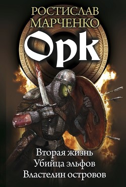 Читать онлайн книгу Орк: Вторая жизнь. Убийца эльфов. Властелин островов автор Марченко Ростислав Александрович Книга Орк: Вторая жизнь. Убийца эльфов. Властелин островов