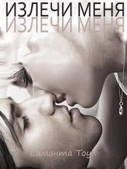 Читать онлайн книгу Излечи меня (ЛП) автор Тоул Саманта Книга Излечи меня (ЛП)