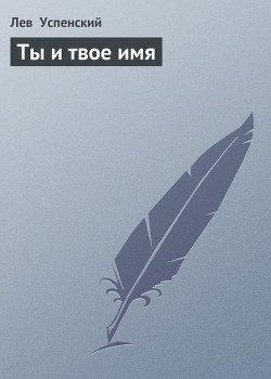 Читать онлайн книгу Ты и твое имя автор Успенский Лев Васильевич Книга Ты и твое имя