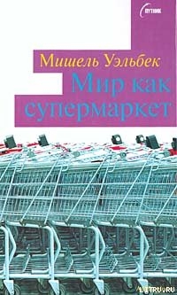 Читать онлайн книгу Мир как супермаркет автор Уэльбек Мишель Книга Мир как супермаркет