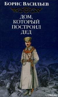 Читать онлайн книгу Дом, который построил Дед автор Васильев Борис Львович Книга Дом, который построил Дед