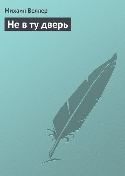 Читать онлайн книгу Не в ту дверь автор Веллер Михаил Иосифович Книга Не в ту дверь