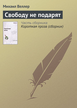 Читать онлайн книгу Свободу не подарят автор Веллер Михаил Иосифович Книга Свободу не подарят