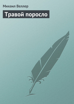Читать онлайн книгу Травой поросло автор Веллер Михаил Иосифович Книга Травой поросло