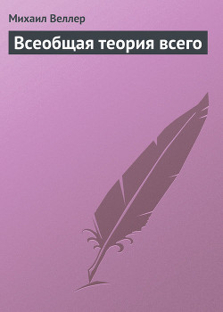 Читать онлайн книгу Всеобщая теория всего автор Веллер Михаил Иосифович Книга Всеобщая теория всего