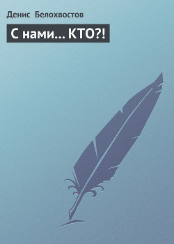 Читать онлайн книгу С нами... КТО?! автор Белохвостов Денис Книга С нами... КТО?!