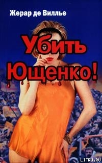 Читать онлайн книгу Убить Ющенко! автор де Вилье Жерар Книга Убить Ющенко!