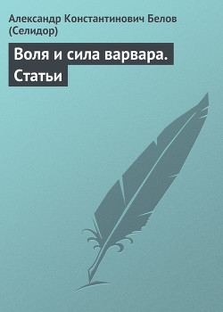 Читать онлайн книгу Воля и сила варвара. Статьи автор Белов (Селидор) Александр Константинович Книга Воля и сила варвара. Статьи