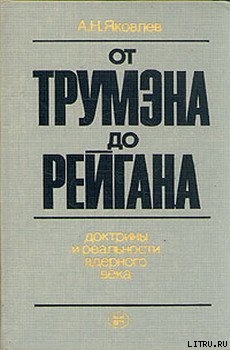 Читать онлайн книгу От Трумэна до Рейгана. Доктрины и реальности ядерного века автор Яковлев Александр Николаевич Книга От Трумэна до Рейгана. Доктрины и реальности ядерного века
