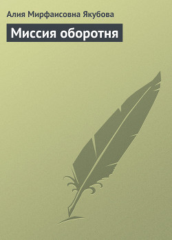 Читать онлайн книгу Миссия оборотня автор Якубова Алия Мирфаисовна Книга Миссия оборотня