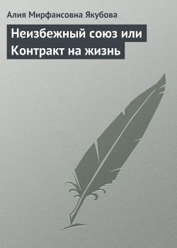 Читать онлайн книгу Неизбежный союз или Контракт на жизнь автор Якубова Алия Мирфаисовна Книга Неизбежный союз или Контракт на жизнь