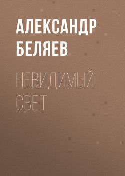 Читать онлайн книгу Невидимый свет автор Беляев Александр Романович Книга Невидимый свет