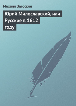 Читать онлайн книгу Юрий Милославский, или Русские в 1612 году автор Загоскин Михаил Николаевич Книга Юрий Милославский, или Русские в 1612 году