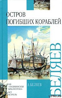 Читать онлайн книгу Остров Погибших Кораблей автор Беляев Александр Романович Книга Остров Погибших Кораблей