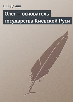 Читать онлайн книгу Олег – основатель государства Киевской Руси автор Дёмин С. В. Книга Олег – основатель государства Киевской Руси