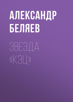 Читать онлайн книгу Звезда КЭЦ автор Беляев Александр Романович Книга Звезда КЭЦ