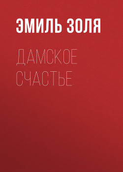 Читать онлайн книгу Дамское счастье автор Золя Эмиль Книга Дамское счастье