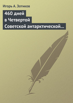 Читать онлайн книгу 460 дней в Четвертой Советской антарктической экспедиции автор Зотиков Игорь Алексеевич Книга 460 дней в Четвертой Советской антарктической экспедиции