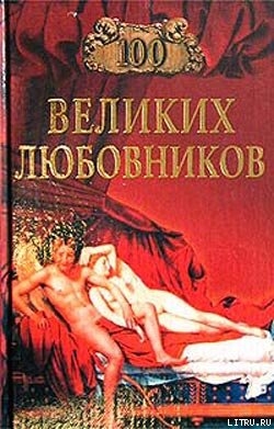 Читать онлайн книгу 100 великих любовников автор Муромов Игорь Анатольевич Книга 100 великих любовников
