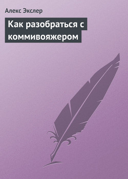 Читать онлайн книгу Как разобраться с коммивояжером автор Экслер Алекс Книга Как разобраться с коммивояжером