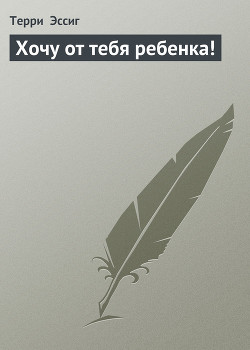Книга Хочу от тебя ребенка!