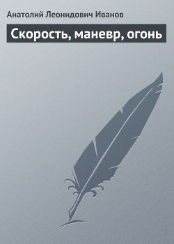 Читать онлайн книгу Скорость, маневр, огонь автор Иванов Анатолий Степанович Книга Скорость, маневр, огонь