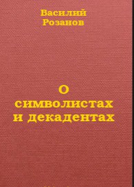 Читать онлайн книгу О символистах и декадентах автор Розанов Василий Васильевич Книга О символистах и декадентах