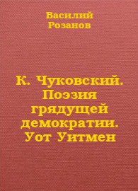 Читать онлайн книгу К. Чуковский. Поэзия грядущей демократии. Уот Уитмен автор Розанов Василий Васильевич Книга К. Чуковский. Поэзия грядущей демократии. Уот Уитмен