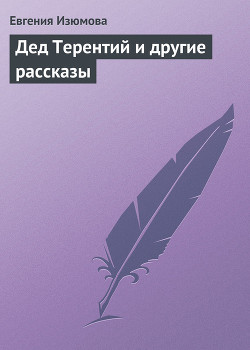 Читать онлайн книгу Дед Терентий и другие рассказы автор Изюмова Евгения Федоровна Книга Дед Терентий и другие рассказы