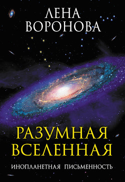 Читать онлайн книгу Разумная Вселенная. Инопланетная письменность автор Воронова Елена Степановна Книга Разумная Вселенная. Инопланетная письменность