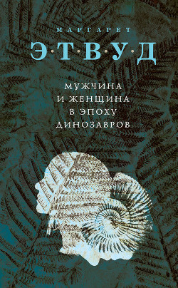 Читать онлайн книгу Мужчина и женщина в эпоху динозавров автор Этвуд Маргарет Книга Мужчина и женщина в эпоху динозавров