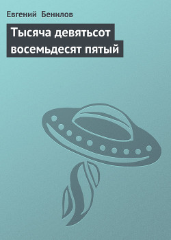 Читать онлайн книгу Тысяча девятьсот восемьдесят пятый автор Бенилов Евгений Семенович Книга Тысяча девятьсот восемьдесят пятый