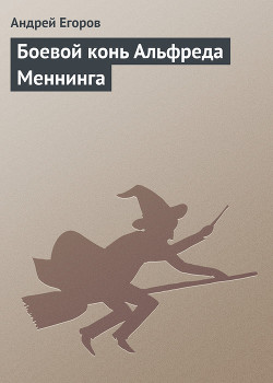 Читать онлайн книгу Боевой конь Альфреда Меннинга автор Егоров Андрей Игоревич Книга Боевой конь Альфреда Меннинга