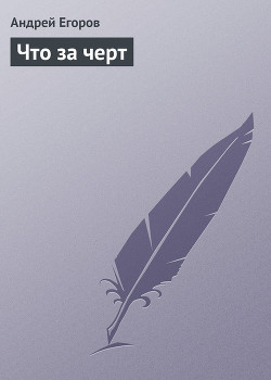 Читать онлайн книгу Что за черт автор Егоров Андрей Игоревич Книга Что за черт