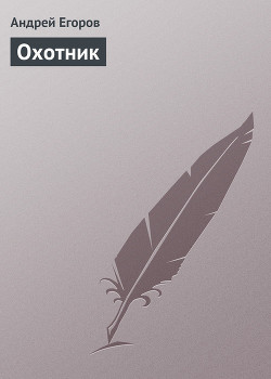 Читать онлайн книгу Охотник автор Егоров Андрей Игоревич Книга Охотник