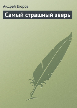 Читать онлайн книгу Самый страшный зверь автор Егоров Андрей Игоревич Книга Самый страшный зверь