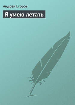 Читать онлайн книгу Я умею летать автор Егоров Андрей Игоревич Книга Я умею летать