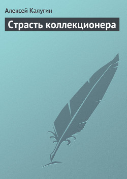Читать онлайн книгу Страсть коллекционера автор Калугин Алексей Александрович Книга Страсть коллекционера