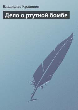Читать онлайн книгу Дело о ртутной бомбе автор Крапивин Владислав Петрович Книга Дело о ртутной бомбе