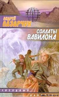 Читать онлайн книгу Солдаты Вавилона автор Лазарчук Андрей Геннадьевич Книга Солдаты Вавилона