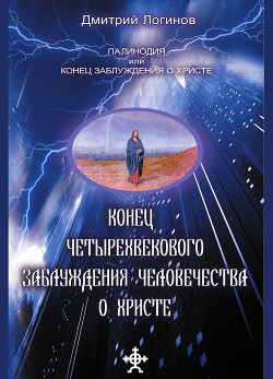 Читать онлайн книгу Конец четырехвекового заблуждения о Христе автор Логинов Дмитрий Книга Конец четырехвекового заблуждения о Христе