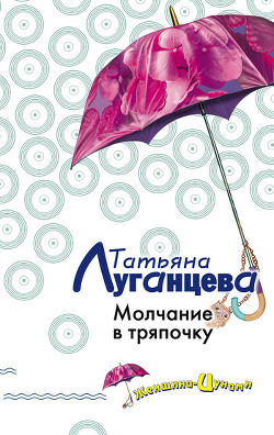 Читать онлайн книгу Молчание в тряпочку автор Луганцева Татьяна Игоревна Книга Молчание в тряпочку
