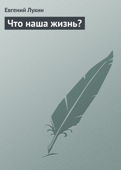 Читать онлайн книгу Что наша жизнь? автор Лукин Евгений Юрьевич Книга Что наша жизнь?