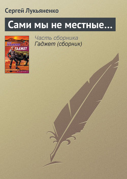 Читать онлайн книгу Сами мы не местные автор Лукьяненко Сергей Васильевич Книга Сами мы не местные