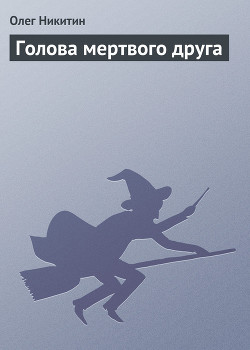 Читать онлайн книгу Голова мертвого друга автор Никитин Олег Викторович Книга Голова мертвого друга