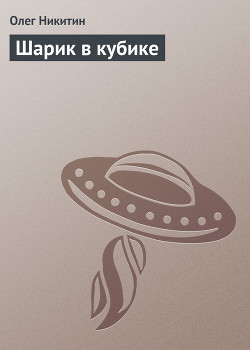 Читать онлайн книгу Шарик в кубике автор Никитин Олег Викторович Книга Шарик в кубике