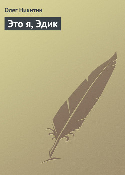 Читать онлайн книгу Это я, Эдик автор Никитин Олег Викторович Книга Это я, Эдик
