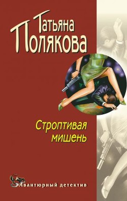 Читать онлайн книгу Строптивая мишень автор Полякова Татьяна Викторовна Книга Строптивая мишень