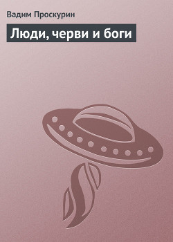 Читать онлайн книгу Люди, черви и боги автор Проскурин Вадим Геннадьевич Книга Люди, черви и боги