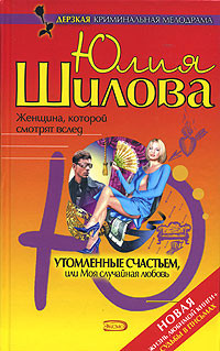 Читать онлайн книгу Утомленные счастьем, или Моя случайная любовь автор Шилова Юлия Витальевна Книга Утомленные счастьем, или Моя случайная любовь